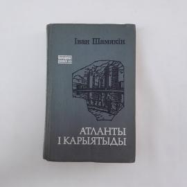 Книга Атланты и кариатиды Иван Шамякин белорусский роман, издательство Мастацкая літаратура