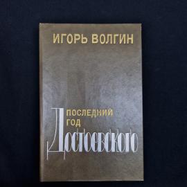Книга Игоря Волгина &laquo;Последний год Достоевского. Исторические записки&raquo;, второе дополненное издание, 