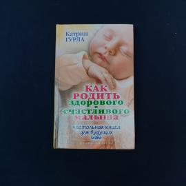 Книга Катрин Гурла &laquo;Как родить здорового и счастливого малыша&raquo;  практичное издание для будущих мам, 