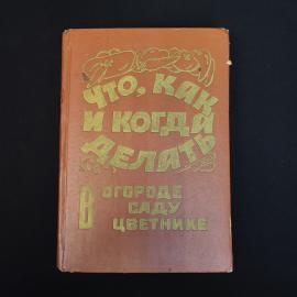 Что, как и когда делать в огороде, саду, цветнике. Книга. Практическое пособие