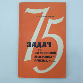 А.И. Островский "75 задач по элементарной математике - простых, но...", Просвещение, Москва, 1966г.