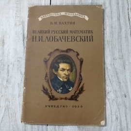 Великий русский математик Н.И. Лобачевский, Б.М.Вахтин, из-во Учпедгиз, Москва, 1956