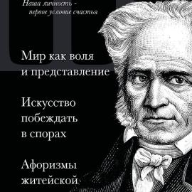 Шопенгауэр. Мир как воля и представление. Искусство побеждать в спорах. Афоризмы житейской мудрости.